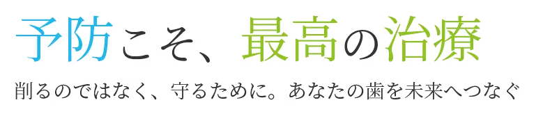 予防こそ、最高の治療。削るのではなく、守るために。あなたの歯を未来へつなぐ。